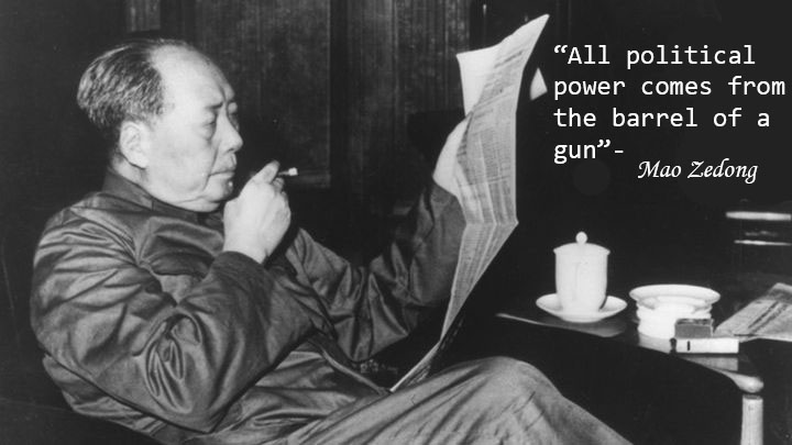 "All political power comes from the barrel of gun"- Mao Zedong